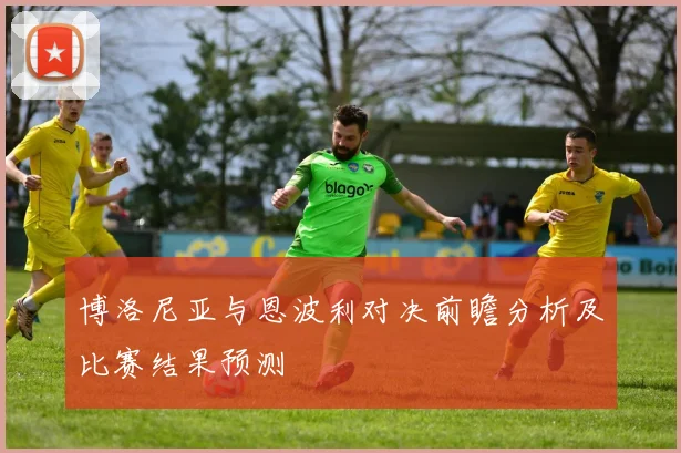博洛尼亚与恩波利对决前瞻分析及比赛结果预测