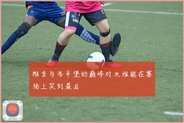维京与洛辛堡的巅峰对决谁能在赛场上笑到最后