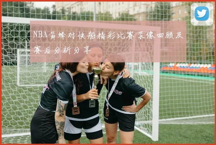 NBA黄蜂对快船精彩比赛录像回顾及赛后分析分享